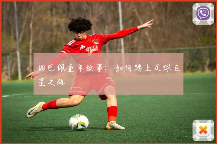 姆巴佩童年故事:如何踏上足球巨星之路