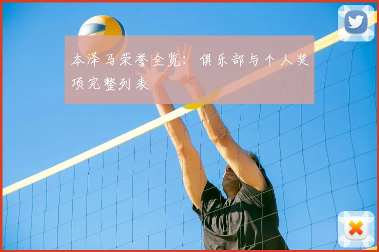 本泽马荣誉全览：俱乐部与个人奖项完整列表